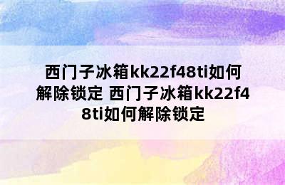 西门子冰箱kk22f48ti如何解除锁定 西门子冰箱kk22f48ti如何解除锁定